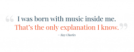 I was born with music inside me. that's the only explanation I know. quote from ray charles